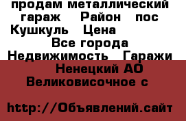 продам металлический гараж  › Район ­ пос.Кушкуль › Цена ­ 60 000 - Все города Недвижимость » Гаражи   . Ненецкий АО,Великовисочное с.